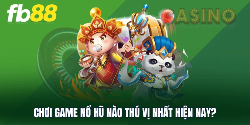 Chơi game nổ hũ nào thú vị nhất hiện nay?