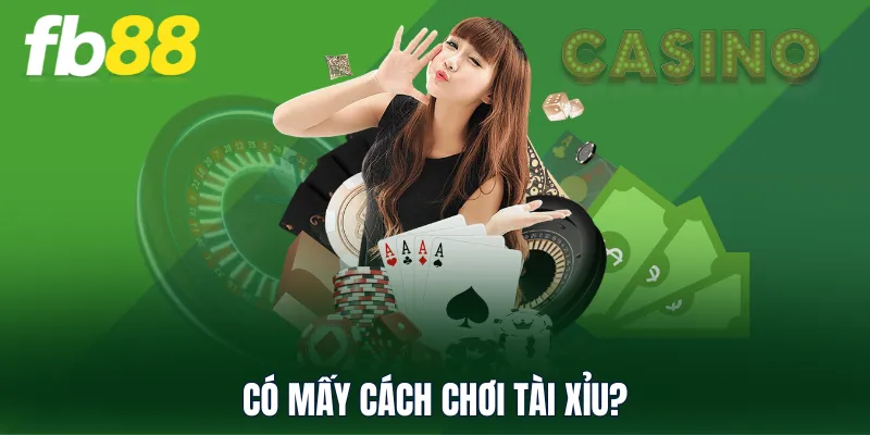 Có mấy cách chơi tài xỉu?