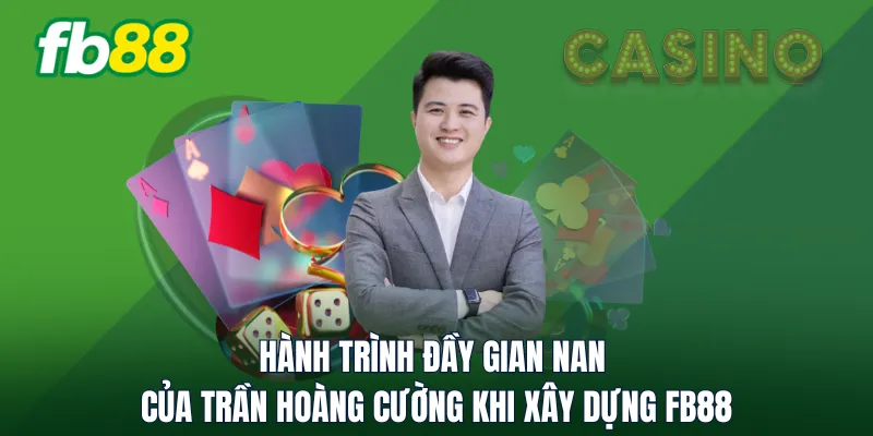 Hành trình đầy gian nan của Trần Hoàng Cường khi xây dựng FB88