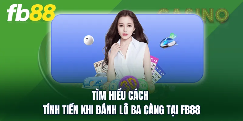 Tìm hiểu cách tính tiền khi đánh lô ba càng tại FB88