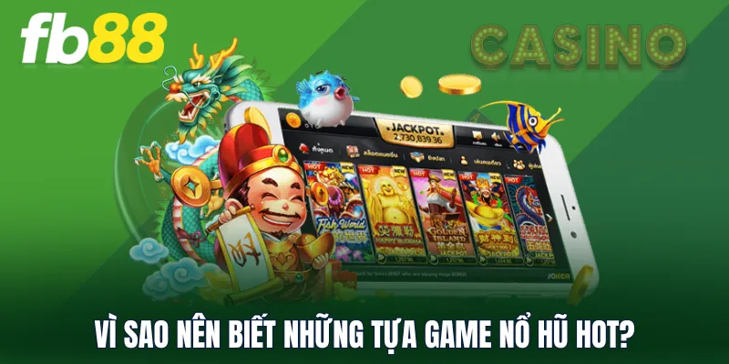 Vì sao nên biết những tựa game nổ hũ hot?